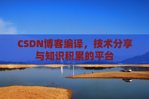 CSDN博客编译，技术分享与知识积累的平台