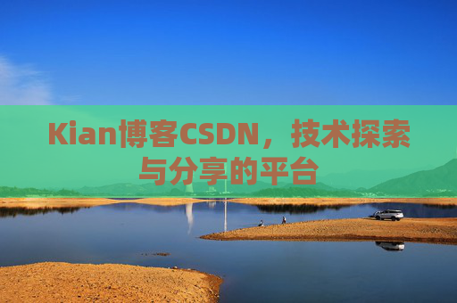 Kian博客CSDN，技术探索与分享的平台